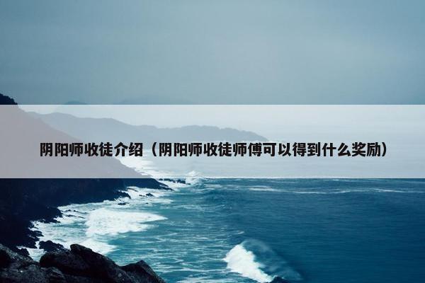 阴阳师收徒介绍（阴阳师收徒师傅可以得到什么奖励）
