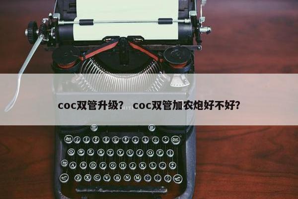 coc双管升级？ coc双管加农炮好不好？