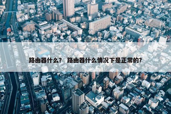 路由器什么？ 路由器什么情况下是正常的？