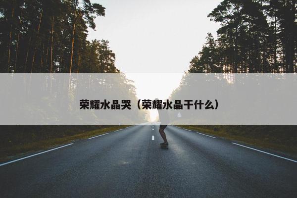 荣耀水晶哭（荣耀水晶干什么）