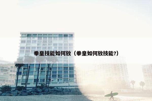 拳皇技能如何放（拳皇如何放技能?）
