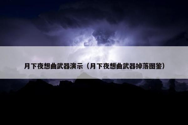 月下夜想曲武器演示（月下夜想曲武器掉落图鉴）