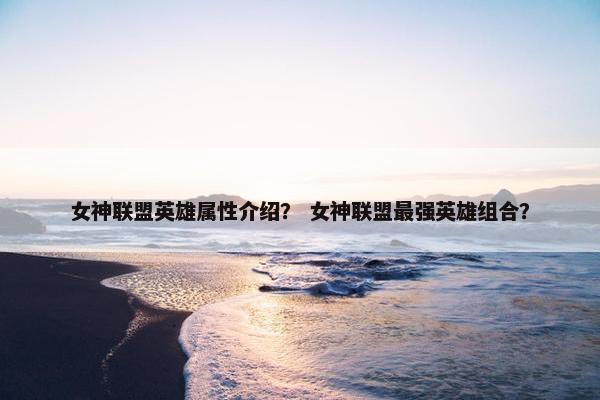 女神联盟英雄属性介绍？ 女神联盟最强英雄组合？