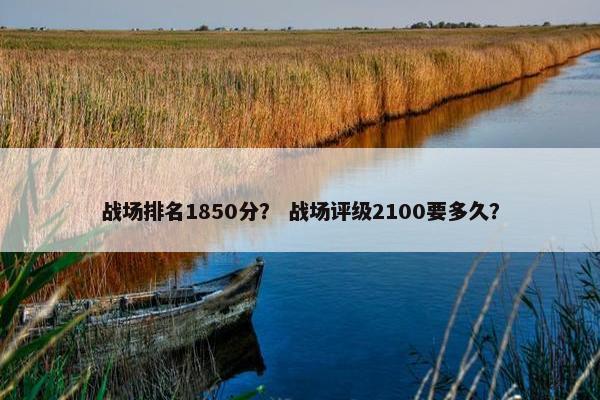 战场排名1850分？ 战场评级2100要多久？