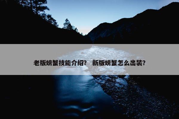 老版螃蟹技能介绍？ 新版螃蟹怎么出装？