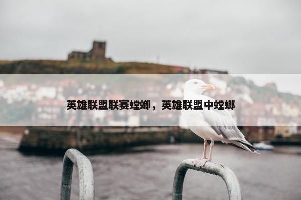 英雄联盟联赛螳螂，英雄联盟中螳螂