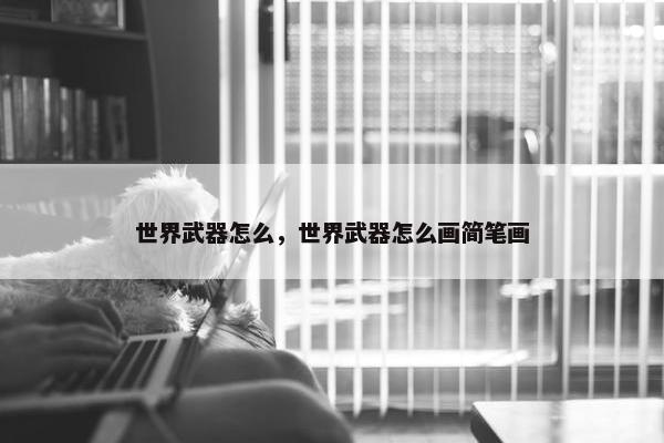 世界武器怎么，世界武器怎么画简笔画