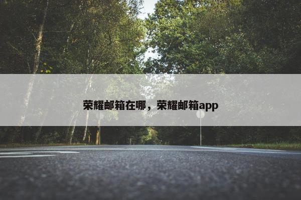 荣耀邮箱在哪，荣耀邮箱app