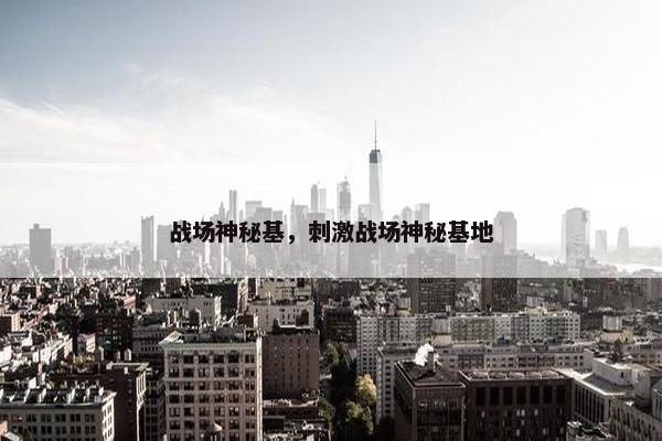 战场神秘基，刺激战场神秘基地