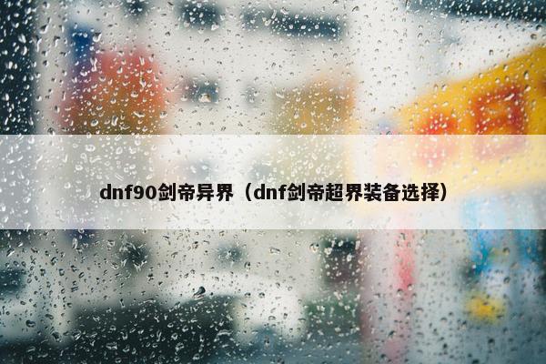 dnf90剑帝异界（dnf剑帝超界装备选择）