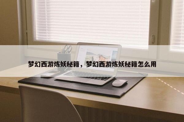 梦幻西游炼妖秘籍，梦幻西游炼妖秘籍怎么用