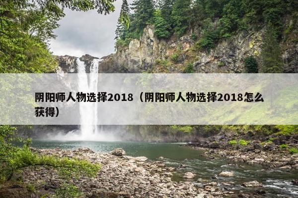 阴阳师人物选择2018（阴阳师人物选择2018怎么获得）