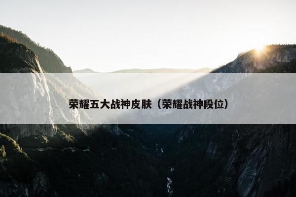 荣耀五大战神皮肤（荣耀战神段位）