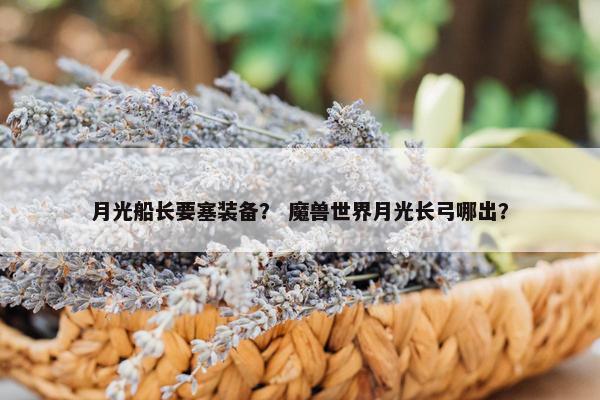 月光船长要塞装备？ 魔兽世界月光长弓哪出？