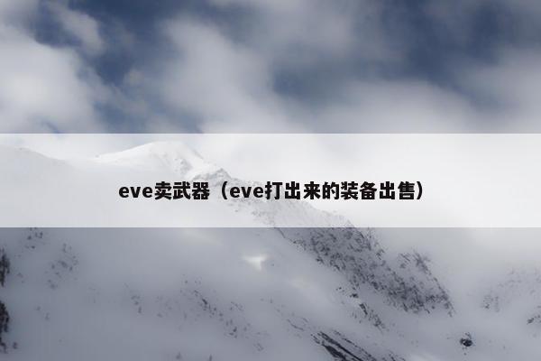 eve卖武器（eve打出来的装备出售）