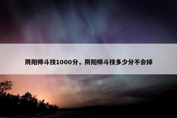 阴阳师斗技1000分，阴阳师斗技多少分不会掉