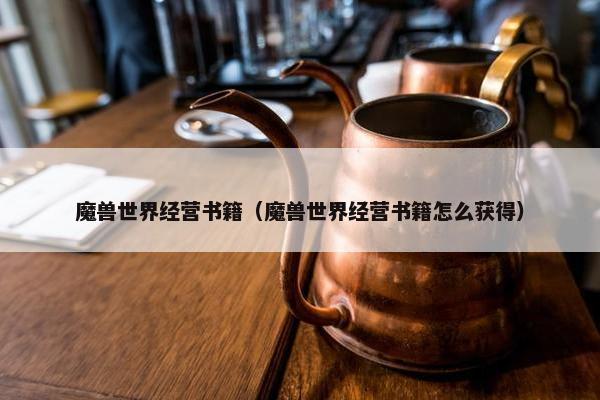 魔兽世界经营书籍（魔兽世界经营书籍怎么获得）