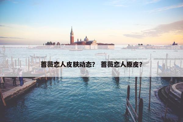 蔷薇恋人皮肤动态？ 蔷薇恋人原皮？