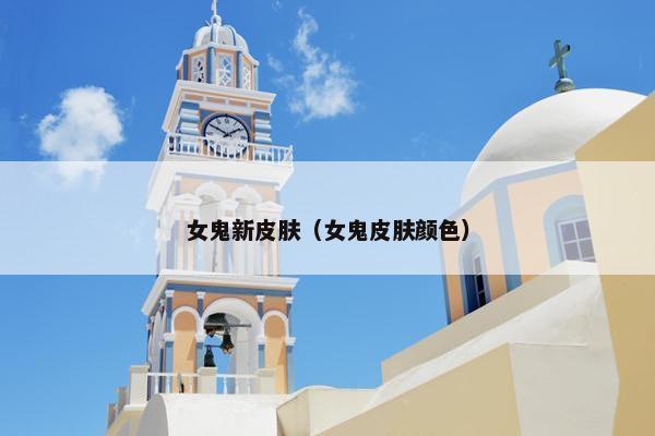 女鬼新皮肤（女鬼皮肤颜色）
