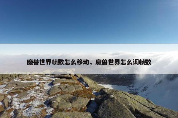 魔兽世界帧数怎么移动，魔兽世界怎么调帧数