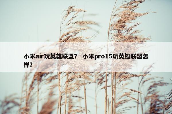 小米air玩英雄联盟？ 小米pro15玩英雄联盟怎样？