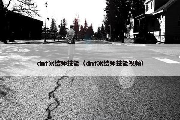 dnf冰结师技能（dnf冰结师技能视频）