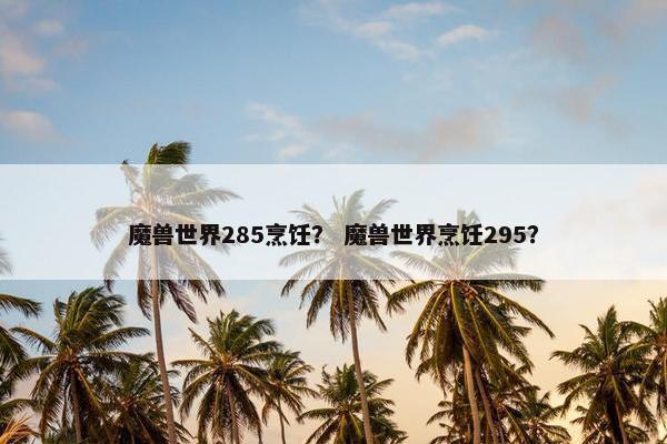 魔兽世界285烹饪？ 魔兽世界烹饪295？