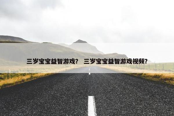 三岁宝宝益智游戏？ 三岁宝宝益智游戏视频？