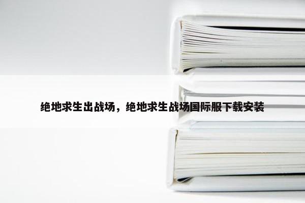 绝地求生出战场，绝地求生战场国际服下载安装