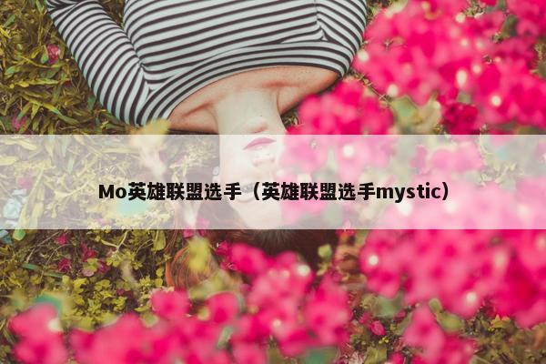Mo英雄联盟选手（英雄联盟选手mystic）