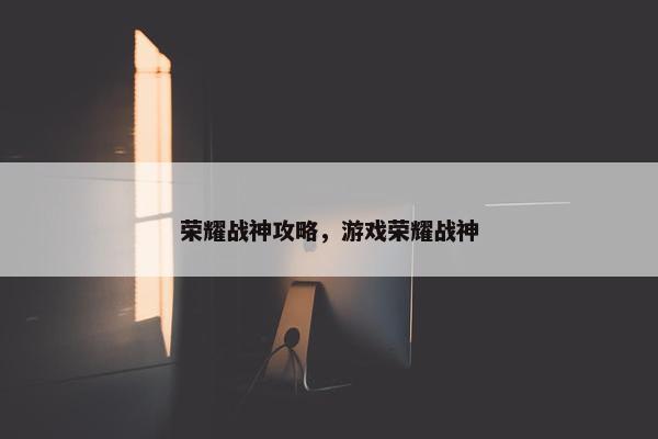 荣耀战神攻略，游戏荣耀战神