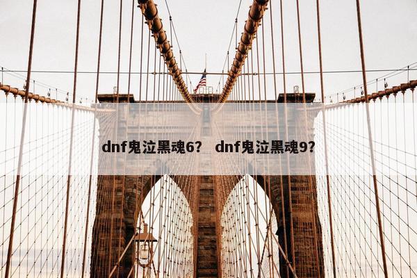 dnf鬼泣黑魂6？ dnf鬼泣黑魂9？
