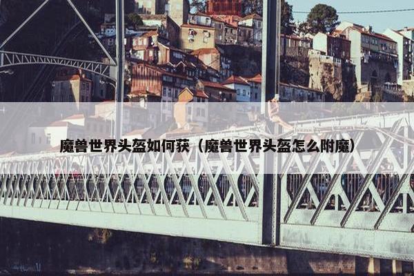 魔兽世界头盔如何获（魔兽世界头盔怎么附魔）