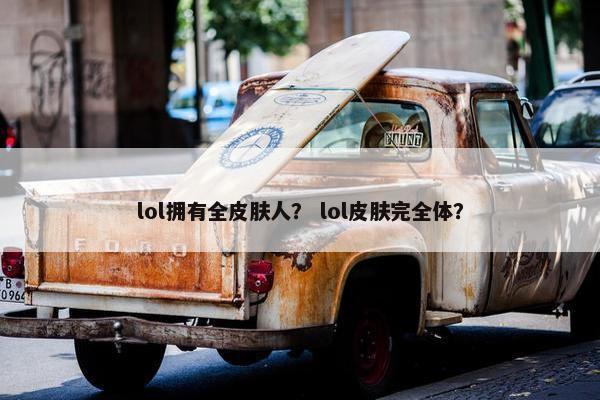lol拥有全皮肤人？ lol皮肤完全体？