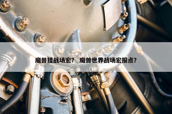 魔兽挂战场宏？ 魔兽世界战场宏报点？