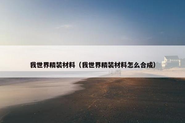 我世界精装材料（我世界精装材料怎么合成）