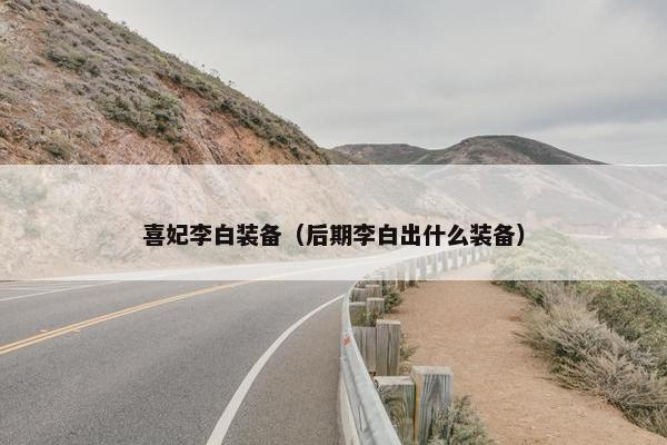 喜妃李白装备（后期李白出什么装备）