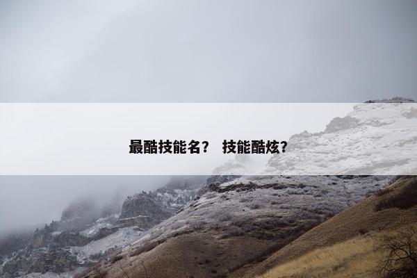 最酷技能名？ 技能酷炫？