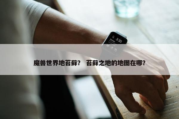 魔兽世界地苔藓？ 苔藓之地的地图在哪？