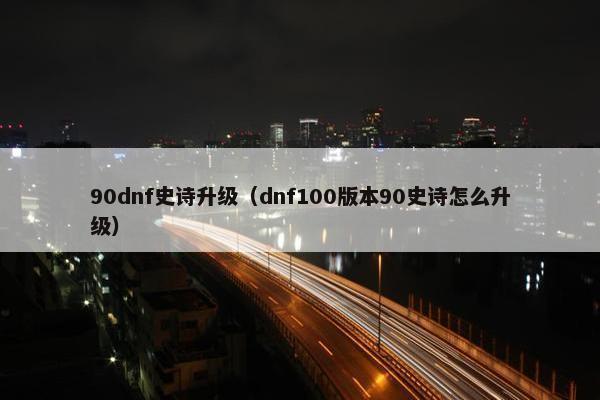 90dnf史诗升级（dnf100版本90史诗怎么升级）