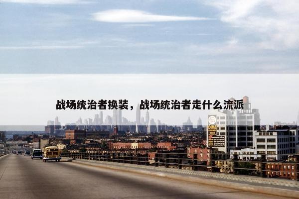 战场统治者换装，战场统治者走什么流派