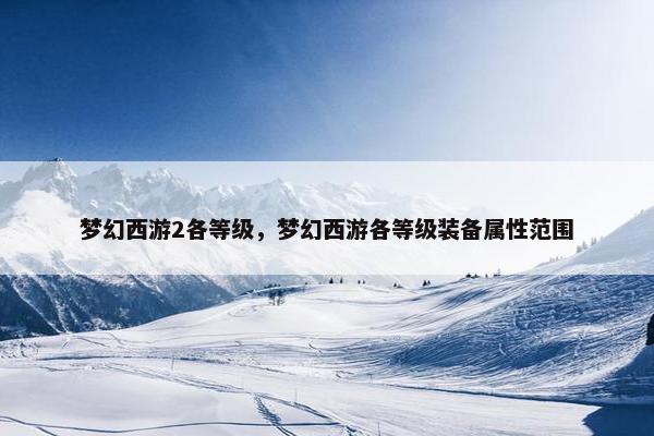 梦幻西游2各等级，梦幻西游各等级装备属性范围