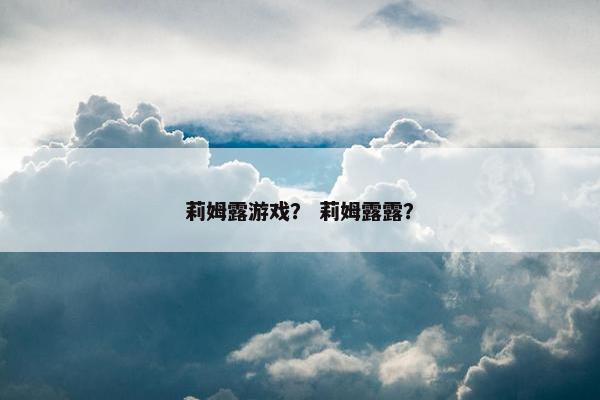 莉姆露游戏？ 莉姆露露？