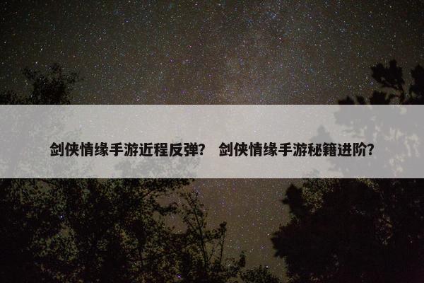 剑侠情缘手游近程反弹？ 剑侠情缘手游秘籍进阶？