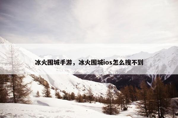 冰火围城手游，冰火围城ios怎么搜不到