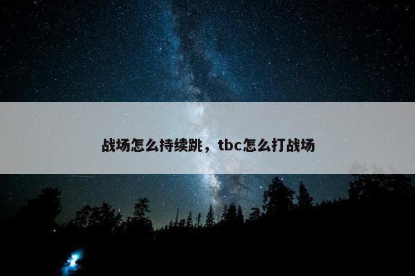 战场怎么持续跳，tbc怎么打战场