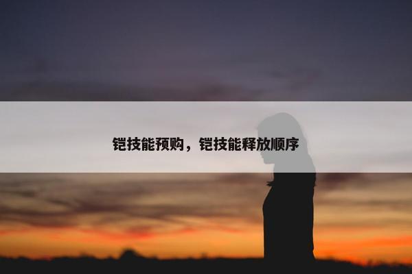 铠技能预购，铠技能释放顺序