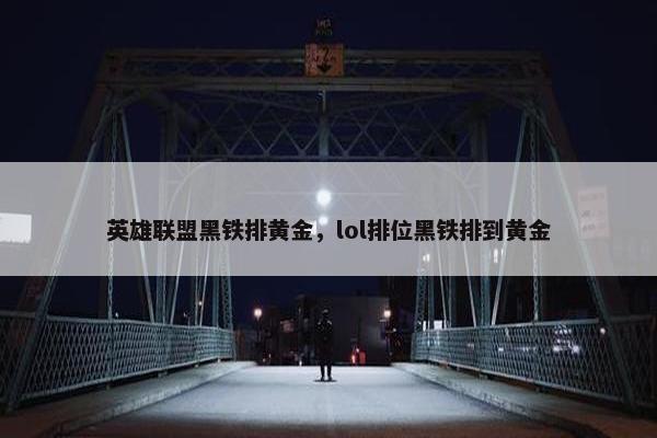 英雄联盟黑铁排黄金，lol排位黑铁排到黄金