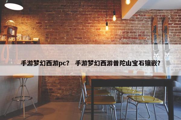 手游梦幻西游pc？ 手游梦幻西游普陀山宝石镶嵌？