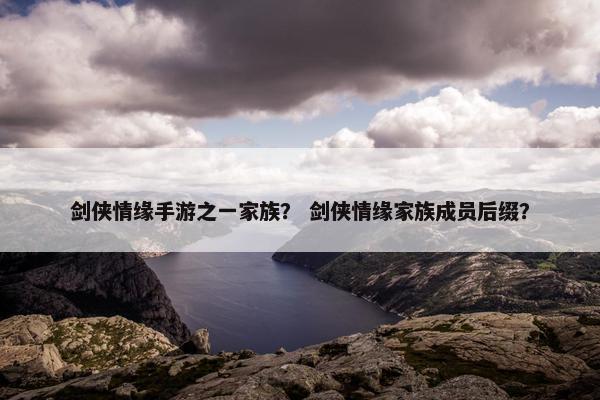 剑侠情缘手游之一家族？ 剑侠情缘家族成员后缀？